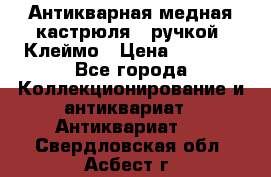 Антикварная медная кастрюля c ручкой. Клеймо › Цена ­ 4 500 - Все города Коллекционирование и антиквариат » Антиквариат   . Свердловская обл.,Асбест г.